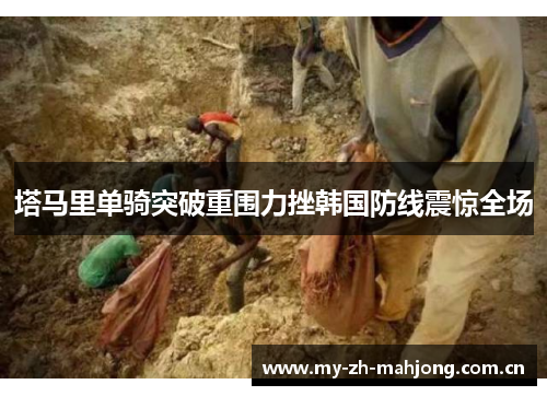 塔马里单骑突破重围力挫韩国防线震惊全场 塔马里单骑突破重围力挫韩国防线震惊全场